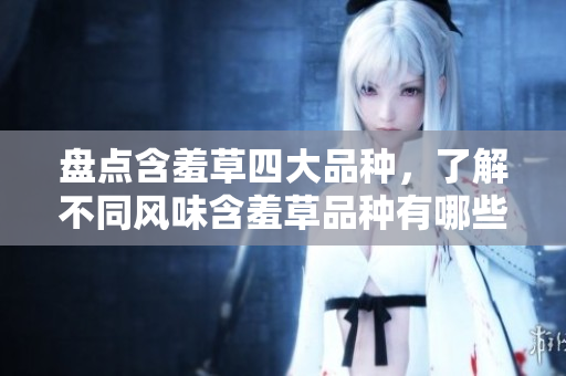 盘点含羞草四大品种，了解不同风味含羞草品种有哪些