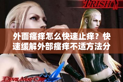 外面瘙痒怎么快速止痒？快速缓解外部瘙痒不适方法分享