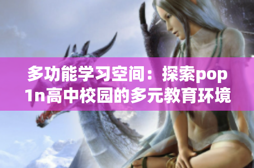 多功能学习空间：探索pop1n高中校园的多元教育环境