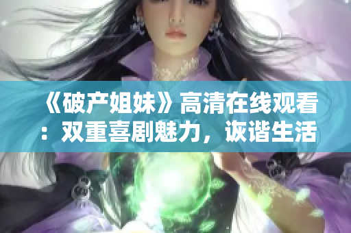 《破产姐妹》高清在线观看：双重喜剧魅力，诙谐生活片段抢先呈现