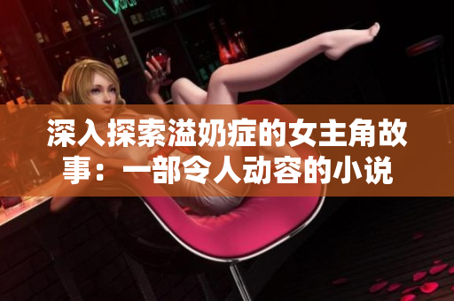 深入探索溢奶症的女主角故事：一部令人动容的小说
