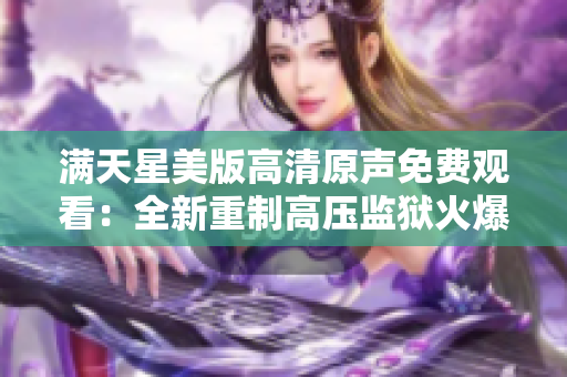 满天星美版高清原声免费观看：全新重制高压监狱火爆上线