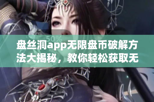 盘丝洞app无限盘币破解方法大揭秘，教你轻松获取无限盘币！