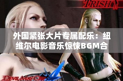 外国紧张大片专属配乐：纽维尔电影音乐惊悚BGM合辑
