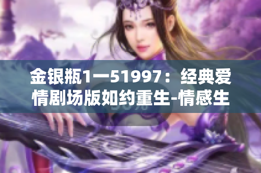金银瓶1一51997：经典爱情剧场版如约重生-情感生活新篇章