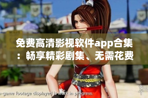免费高清影视软件app合集：畅享精彩剧集、无需花费高清画质观影！