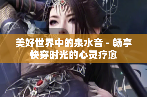 美好世界中的泉水音 - 畅享快穿时光的心灵疗愈