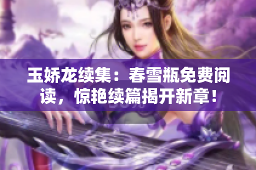 玉娇龙续集：春雪瓶免费阅读，惊艳续篇揭开新章！