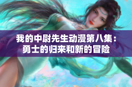 我的中尉先生动漫第八集：勇士的归来和新的冒险