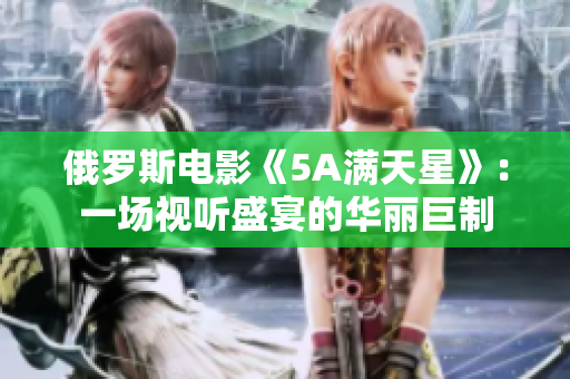 俄罗斯电影《5A满天星》：一场视听盛宴的华丽巨制