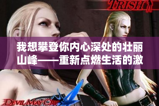 我想攀登你内心深处的壮丽山峰——重新点燃生活的激情!