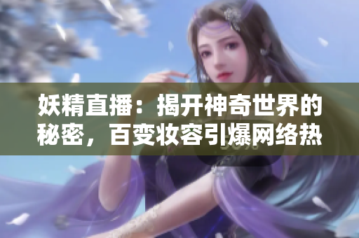 妖精直播：揭开神奇世界的秘密，百变妆容引爆网络热潮！