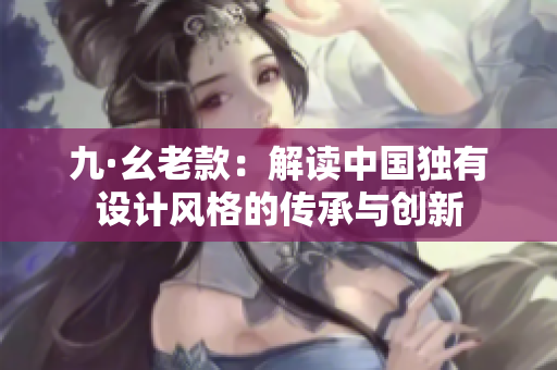 九·幺老款：解读中国独有设计风格的传承与创新