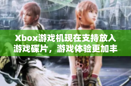 Xbox游戏机现在支持放入游戏碟片，游戏体验更加丰富。