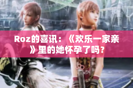 Roz的喜讯：《欢乐一家亲》里的她怀孕了吗？
