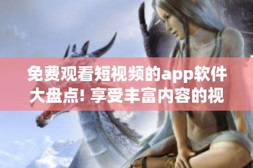 免费观看短视频的app软件大盘点! 享受丰富内容的视频软件推荐! 