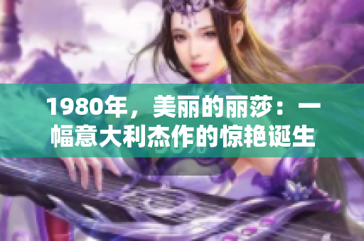 1980年，美丽的丽莎：一幅意大利杰作的惊艳诞生