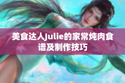 美食达人Julie的家常炖肉食谱及制作技巧