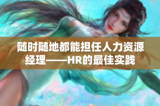 随时随地都能担任人力资源经理——HR的最佳实践
