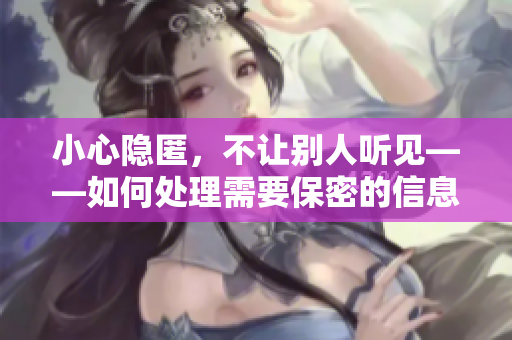 小心隐匿，不让别人听见——如何处理需要保密的信息