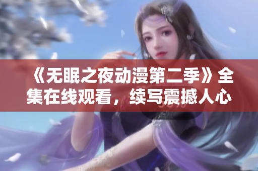 《无眠之夜动漫第二季》全集在线观看，续写震撼人心的寻梦之旅