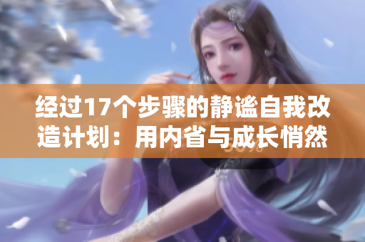 经过17个步骤的静谧自我改造计划：用内省与成长悄然重塑自我