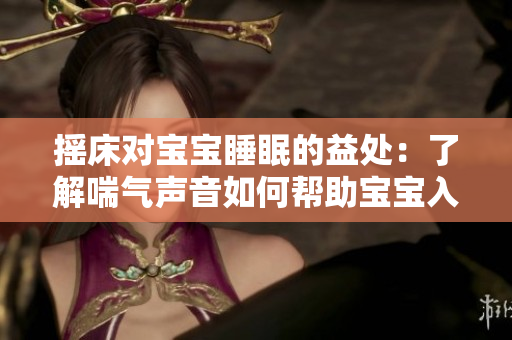 摇床对宝宝睡眠的益处：了解喘气声音如何帮助宝宝入睡