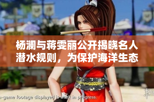 杨澜与蒋雯丽公开揭晓名人潜水规则，为保护海洋生态而助力
