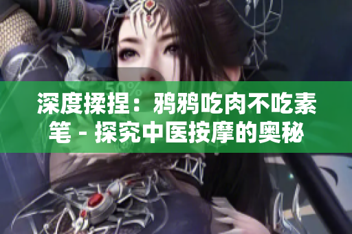 深度揉捏：鸦鸦吃肉不吃素笔 - 探究中医按摩的奥秘