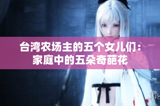 台湾农场主的五个女儿们：家庭中的五朵奇葩花