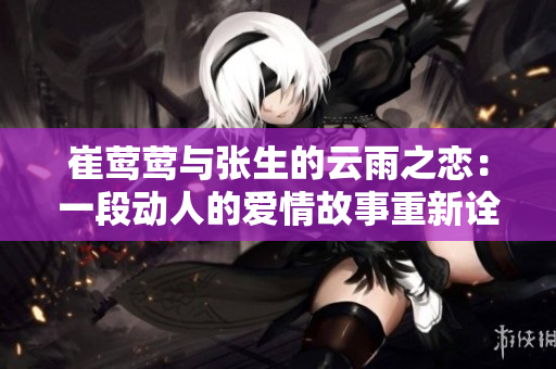 崔莺莺与张生的云雨之恋：一段动人的爱情故事重新诠释