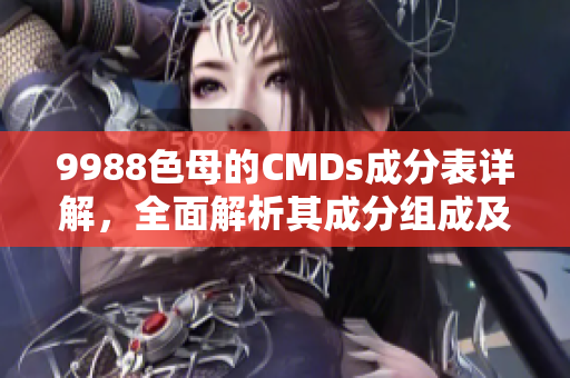 9988色母的CMDs成分表详解，全面解析其成分组成及作用
