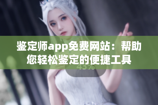 鉴定师app免费网站：帮助您轻松鉴定的便捷工具