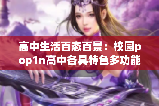高中生活百态百景：校园pop1n高中各具特色多功能场地探秘