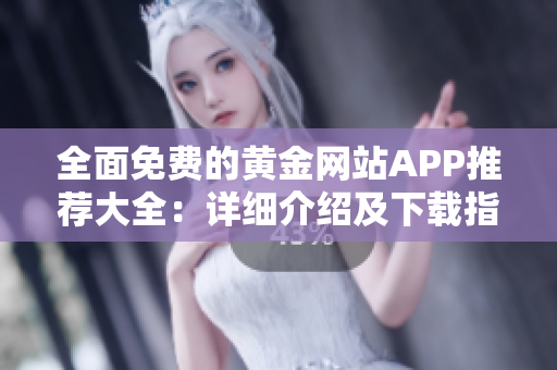 全面免费的黄金网站APP推荐大全：详细介绍及下载指南