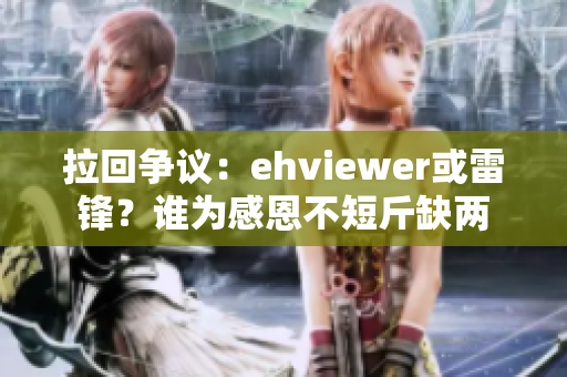 拉回争议：ehviewer或雷锋？谁为感恩不短斤缺两