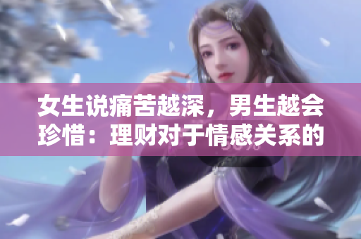 女生说痛苦越深，男生越会珍惜：理财对于情感关系的重要性