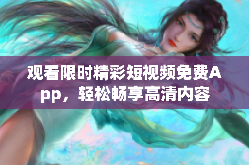 观看限时精彩短视频免费App，轻松畅享高清内容