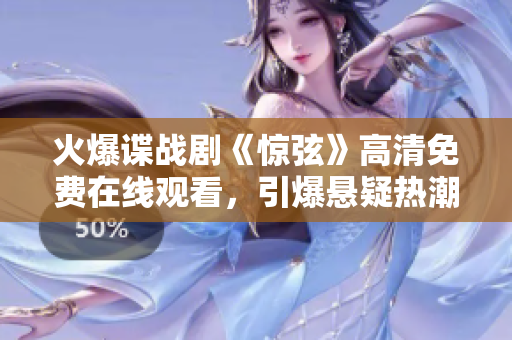 火爆谍战剧《惊弦》高清免费在线观看，引爆悬疑热潮！
