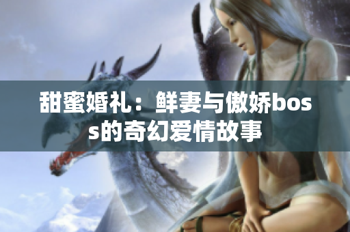 甜蜜婚礼：鲜妻与傲娇boss的奇幻爱情故事