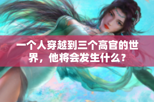 一个人穿越到三个高官的世界，他将会发生什么？