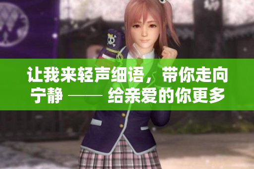 让我来轻声细语，带你走向宁静 ── 给亲爱的你更多温柔的倾诉