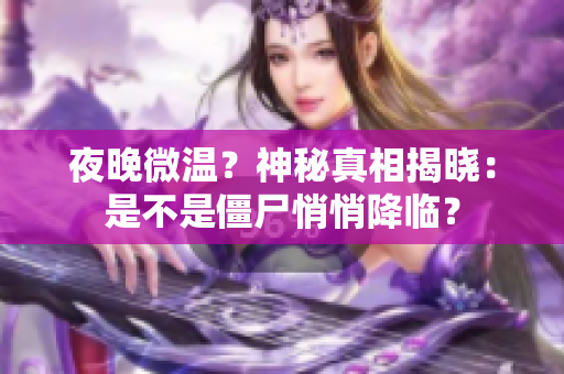 夜晚微温？神秘真相揭晓：是不是僵尸悄悄降临？