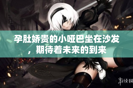 孕肚娇贵的小哑巴坐在沙发，期待着未来的到来