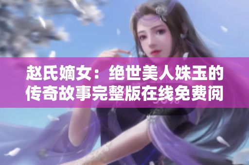 赵氏嫡女：绝世美人姝玉的传奇故事完整版在线免费阅读