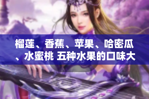 榴莲、香蕉、苹果、哈密瓜、水蜜桃 五种水果的口味大比拼!
