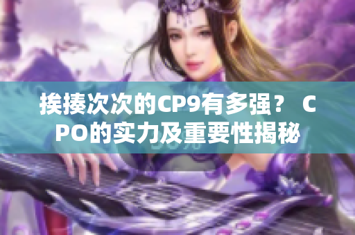 挨揍次次的CP9有多强？ CPO的实力及重要性揭秘