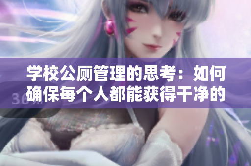 学校公厕管理的思考：如何确保每个人都能获得干净的卫生间？