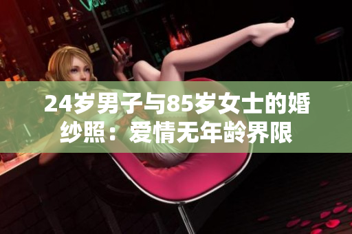 24岁男子与85岁女士的婚纱照：爱情无年龄界限