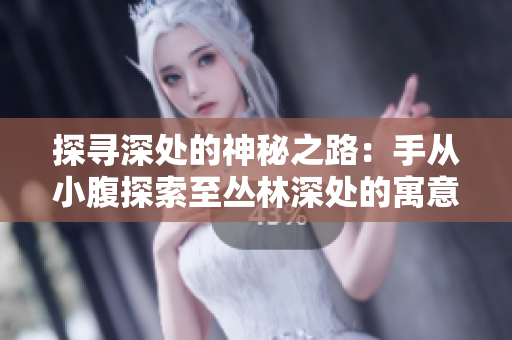 探寻深处的神秘之路：手从小腹探索至丛林深处的寓意